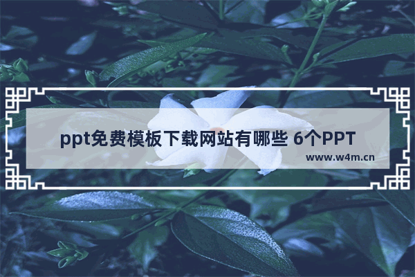 ppt免费模板下载网站有哪些 6个PPT网站赶紧收藏