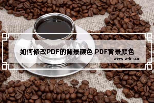 如何修改PDF的背景颜色 PDF背景颜色怎么修改