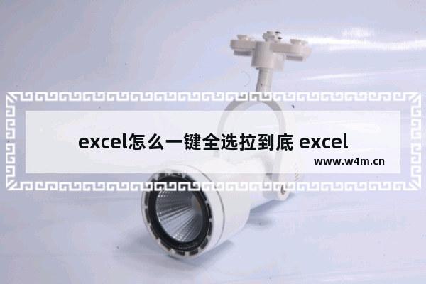 excel怎么一键全选拉到底 excel全选到底部