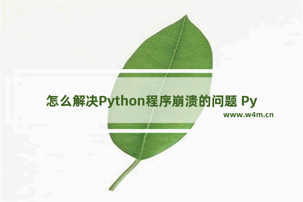 怎么解决Python程序崩溃的问题 Python程序崩溃的原因