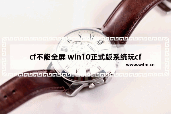 cf不能全屏 win10正式版系统玩cf不能全屏的解决方法