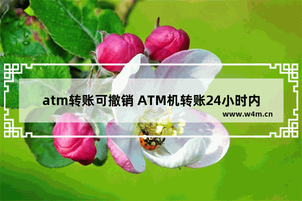 atm转账可撤销 ATM机转账24小时内可以撤回