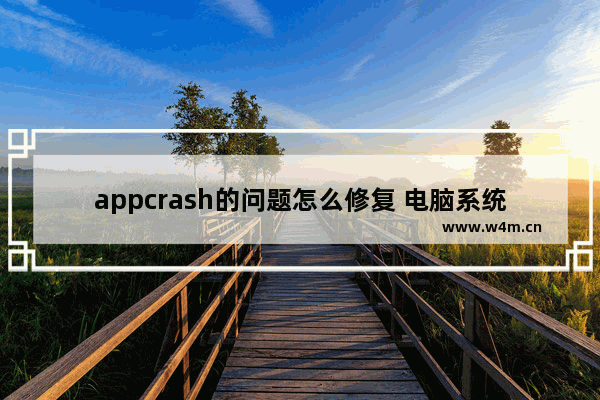 appcrash的问题怎么修复 电脑系统提示问题事件名称appcrash怎么办