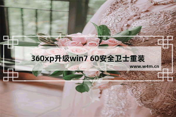 360xp升级win7 60安全卫士重装Win10系统