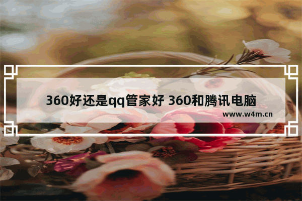 360好还是qq管家好 360和腾讯电脑管家哪个好