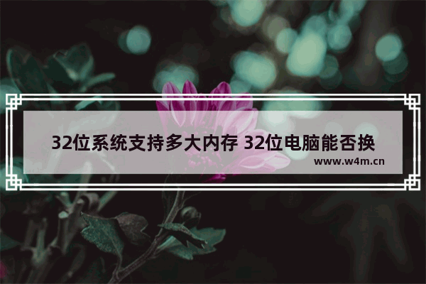 32位系统支持多大内存 32位电脑能否换62位系统