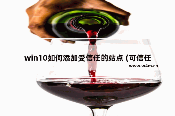 win10如何添加受信任的站点 (可信任站点怎么设置)