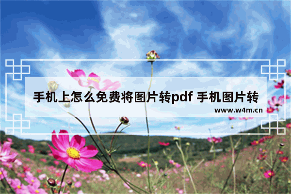 手机上怎么免费将图片转pdf 手机图片转为pdf免费