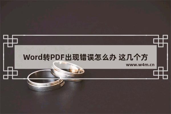 Word转PDF出现错误怎么办 这几个方法效果很好