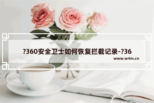 ?360安全卫士如何恢复拦截记录-?360安全卫士将拦截的内容恢复方法