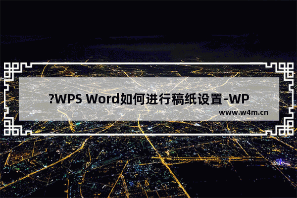 ?WPS Word如何进行稿纸设置-WPS文档中设置稿纸格式的方法教程