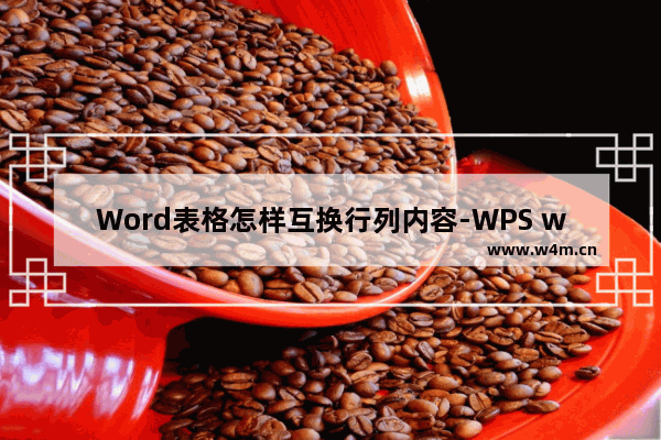 Word表格怎样互换行列内容-WPS word表格数据行列互换的方法教程