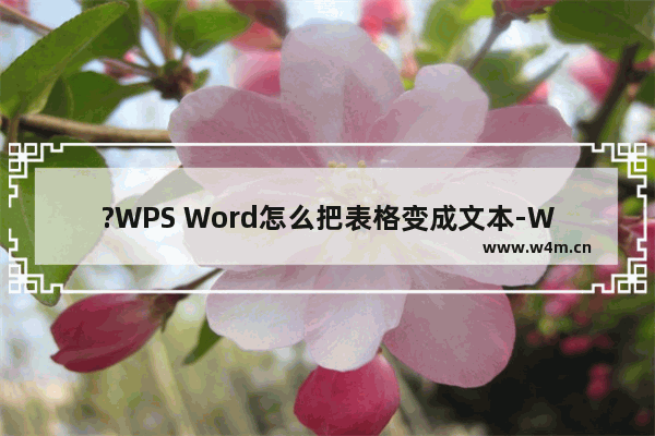 ?WPS Word怎么把表格变成文本-WPS文档中将表格转换成文本的方法教程