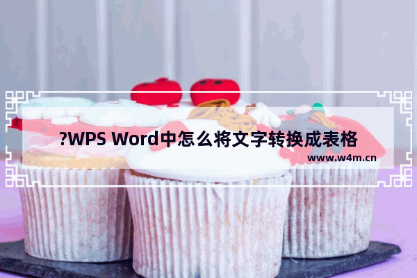 ?WPS Word中怎么将文字转换成表格内容-WPS文档中文本转表格的方法教程