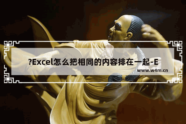 ?Excel怎么把相同的内容排在一起-Excel表格中将相同内容整理排列到一起的方法教程