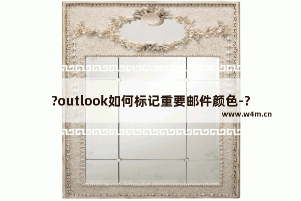 ?outlook如何标记重要邮件颜色-?outlook将重要邮件用颜色标记出来的方法