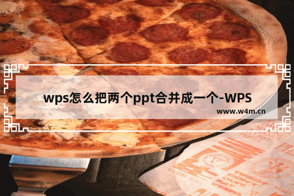 wps怎么把两个ppt合并成一个-WPS将两个PPT文件合并在一起的方法