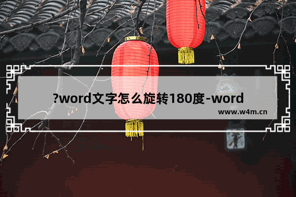 ?word文字怎么旋转180度-word文字自定义旋转角度的方法