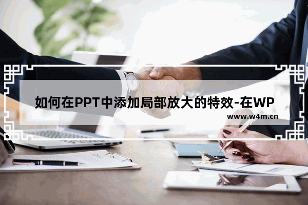 如何在PPT中添加局部放大的特效-在WPS PPT中添加局部放大特效的方法