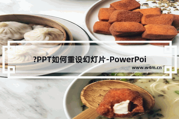 ?PPT如何重设幻灯片-PowerPoint演示文稿中重设幻灯片的方法教程