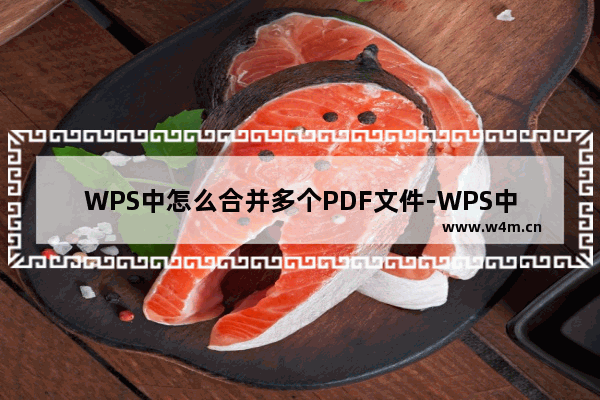 WPS中怎么合并多个PDF文件-WPS中合并多个PDF文件的方法