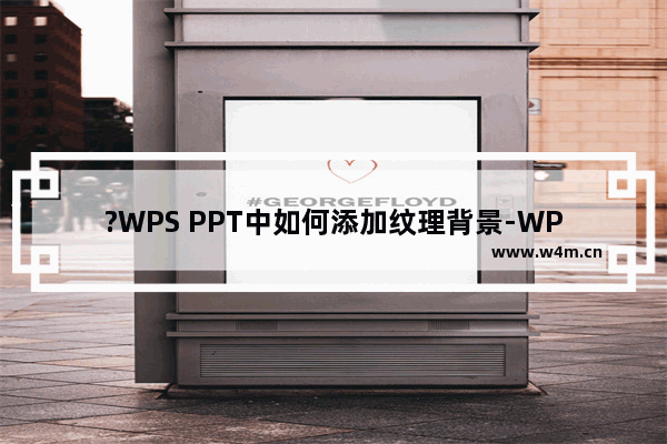 ?WPS PPT中如何添加纹理背景-WPS演示文稿中为幻灯片设置纹理背景效果的方法教程