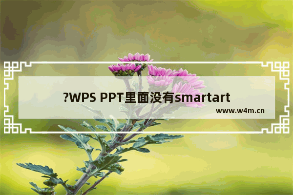 ?WPS PPT里面没有smartart如何解决-WPS演示文稿中使用智能图形功能插入smartart的方法教程