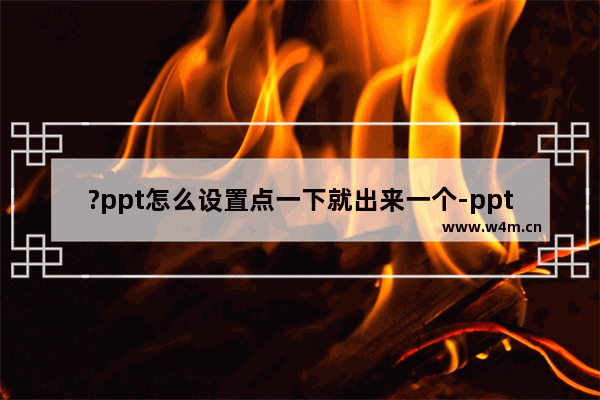 ?ppt怎么设置点一下就出来一个-ppt设置鼠标点击屏幕就出现一个图片的方法