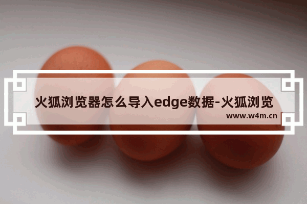 火狐浏览器怎么导入edge数据-火狐浏览器导入edge浏览器数据的方法