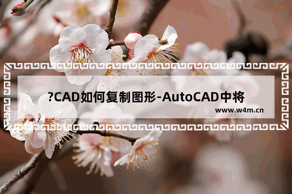 ?CAD如何复制图形-AutoCAD中将图形复制粘贴出多个的方法教程