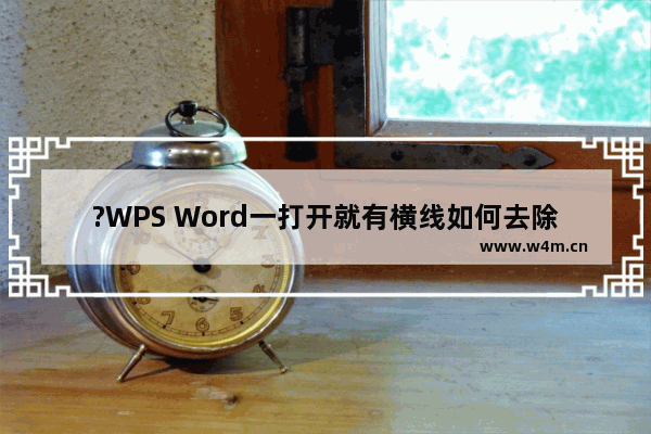 ?WPS Word一打开就有横线如何去除-WPS文档解决出现小格子的方法教程