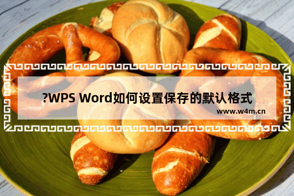 ?WPS Word如何设置保存的默认格式-WPS文档中设置默认保存格式的方法教程