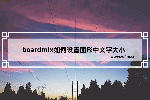 boardmix如何设置图形中文字大小-boardmix将图形中的文字变大变小的方法