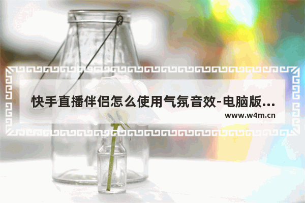 快手直播伴侣怎么使用气氛音效-电脑版快手直播伴侣使用气氛音效的方法