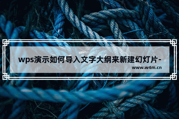 wps演示如何导入文字大纲来新建幻灯片-wps演示从文字大纲导入新幻灯片的方法