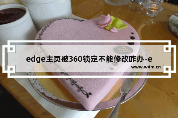 edge主页被360锁定不能修改咋办-edge浏览器找回被360锁定的主页的方法