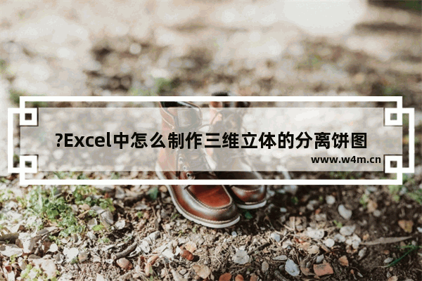 ?Excel中怎么制作三维立体的分离饼图效果-Excel表格中插入三维分离饼图的方法教程