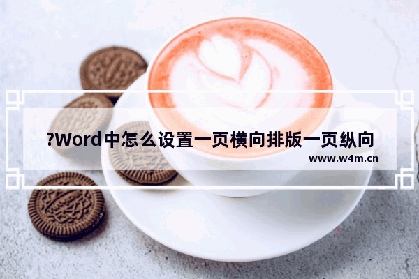 ?Word中怎么设置一页横向排版一页纵向排版-Word文档设置一页横向一页纵向的方法教程