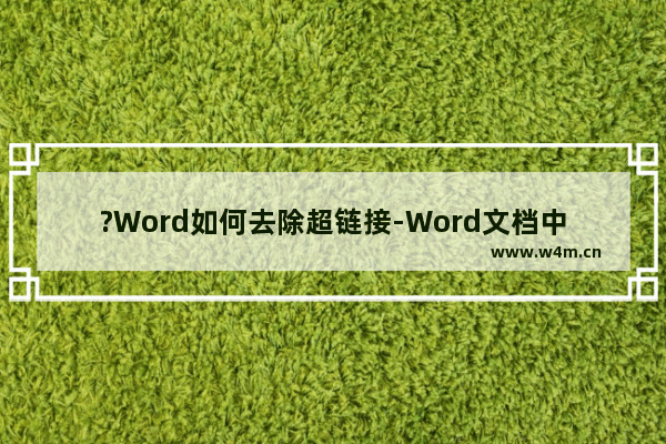 ?Word如何去除超链接-Word文档中取消超链接跳转的方法教程