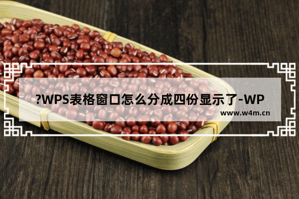 ?WPS表格窗口怎么分成四份显示了-WPS表格变成四份后恢复正常的方法教程