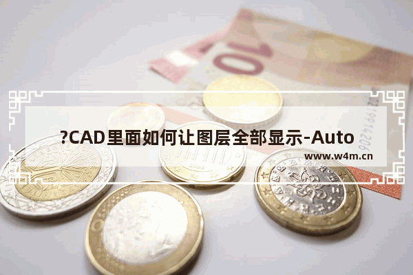 ?CAD里面如何让图层全部显示-AutoCAD中将所有图层都显示出来的方法教程