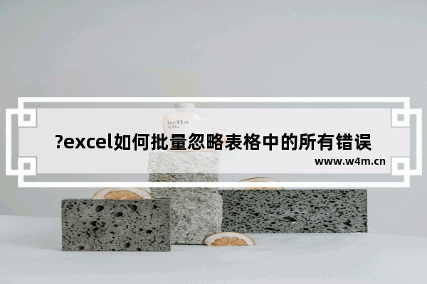 ?excel如何批量忽略表格中的所有错误-?excel批量去除表格中的所有绿色小三角的方法