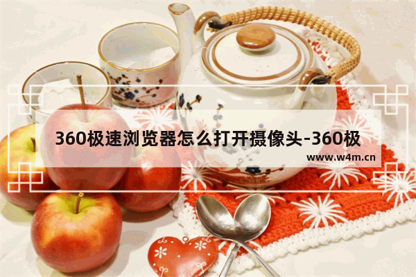 360极速浏览器怎么打开摄像头-360极速浏览器开启摄像头的方法