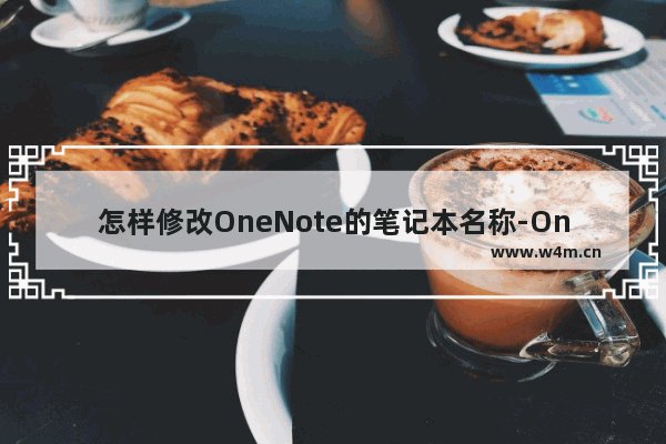 怎样修改OneNote的笔记本名称-OneNote修改笔记本名称的方法