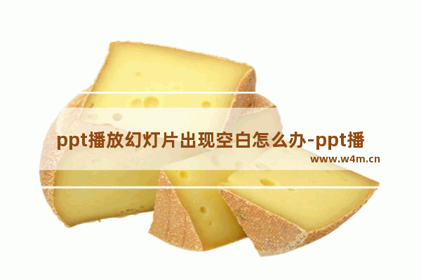 ppt播放幻灯片出现空白怎么办-ppt播放幻灯片中间出现白板的解决方法