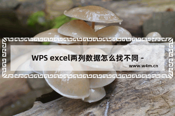 WPS excel两列数据怎么找不同 -WPS excel快速找出两列数据不同的方法