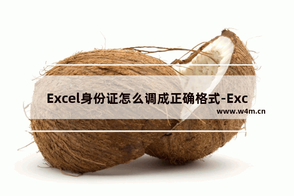 Excel身份证怎么调成正确格式-Excel身份证调成正确格式的方法