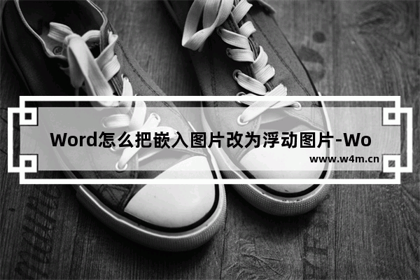 Word怎么把嵌入图片改为浮动图片-Word把嵌入图片改为浮动图片的方法