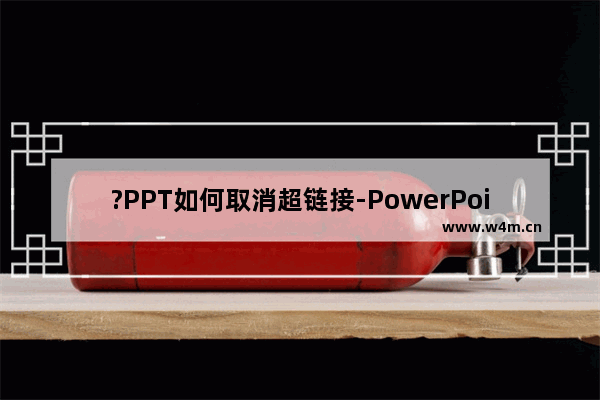 ?PPT如何取消超链接-PowerPoint演示文稿中删除超链接的方法教程