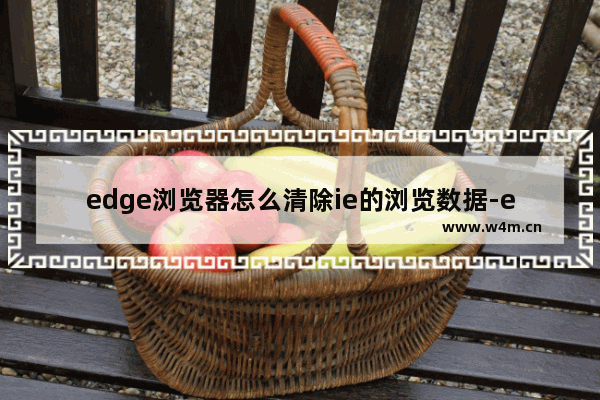 edge浏览器怎么清除ie的浏览数据-edge浏览器清除ie模式下的浏览记录的方法